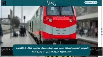 الهيئة القومية لسكك حديد مصر تعلن جدول مواعيد قطارات القاهرة – الإسكندرية اليوم الاثنين 21 يوليو 2025